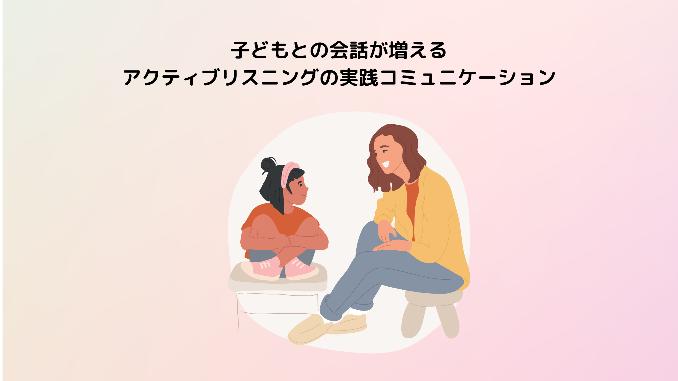 子どもとの会話が増える：アクティブリスニングの実践コミュニケーション